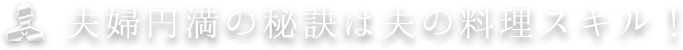 夫婦円満の秘訣は夫の料理スキル