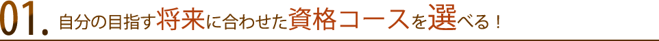 自分の目指す将来に合わせた資格コースを選べる！