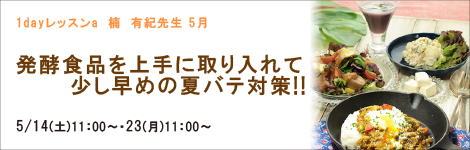 1Dayレッスンa 楠　有紀先生 『発酵食品を上手に取り入れて少し早めの夏バテ対策!!』